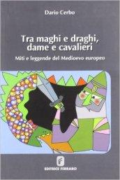 Tra maghi e draghi, dame e cavalieri. Miti e leggende del Medioevo europeo