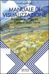 Manuale di visualizzazione. Superare le difficoltà con il potere della mente