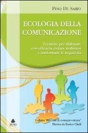 Ecologia della comunicazione. Tecniche per dialogare con efficacia, evitare malintesi e trasformare le negatività