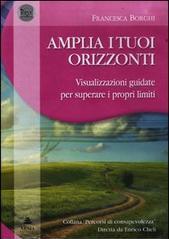 Amplia i tuoi orizzonti. Visualizzazioni guidate per superare i proprilimiti. CD Audio. Con libro