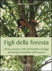 Figli della foresta. Storia, scienza e mito dei bambini selvaggi da Mowgli al bambino dell'Aveyron