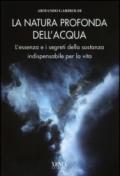 La natura profonda dell'acqua. L'essenza e i segreti della sostanza indispensabile per la vita