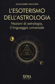 L'esoterismo dell'astrologia. Nozioni di astrologia