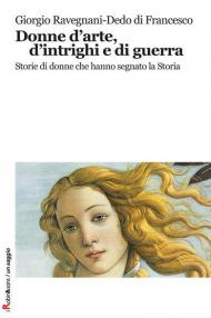 Donne d'arte, d'intrighi e di guerra. Storie di donne che hanno segnato la storia