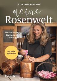 Meine rosenwelt. Naturkosmetik, kulinarik und gartentipps