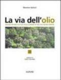 La via dell'olio. Viaggio intorno all'olio, alla scoperta di una sua nuova identità. Ediz. illustrata