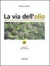 La via dell'olio. Viaggio intorno all'olio, alla scoperta di una sua nuova identità. Ediz. illustrata