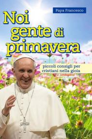 Noi gente di primavera. Piccoli consigli per cristiani nella gioia e contagiosi