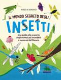 Il mondo segreto degli insetti. Una guida alla scoperta degli animali più incredibili e numerosi del pianeta. Ediz. illustrata