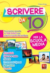 Scrivere da 10. Nuovissima raccolta di temi svolti con pagine di guida alla scrittura. Per la scuola media