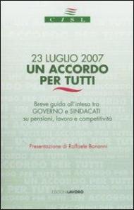 Ventitre luglio 2007. Un accordo per tutti. Breve guida all'intesa tra governo e sindacati su pensioni, lavoro e competitività