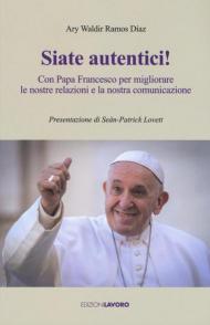 Siate autentici! Con papa Francesco per migliorare le nostre relazioni e la nostra comunicazione