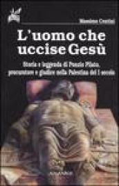 L'uomo che uccise Gesù. Storia e leggenda di Ponzio Pilato, procuratore e giudice nella Palestina del I secolo