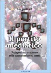 Partito mediatico. Un'analisi del protagonismo nel contesto della comunicazione di massa (Il)