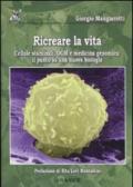 Ricreare la vita. Cellule staminali, OGM e medicina genomica: il punto su una nuova biologia