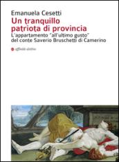 Un tranquillo patriota di provincia. L'appartamento «all'ultimo gusto» del conte Saverio Bruschetti di Camerino. Ediz. illustrata