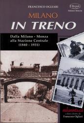 Milano in treno. Dalla Milano-Monza alla Stazione Centrale (1840-1931)