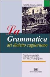 La grammatica del dialetto cagliaritano. Fonetica, morfologia, sintassi, modi di dire, echi della poesia popolare