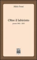 Oltre il labirinto. Poesie 1965-2015