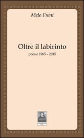 Oltre il labirinto. Poesie 1965-2015