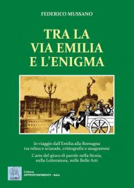 Tra la via Emilia e l'enigma. In viaggio dall'Emilia alla Romagna tra rebus e sciarade, crittografie e anagrammi. L'arte del gioco di parole nella Storia, nella Let