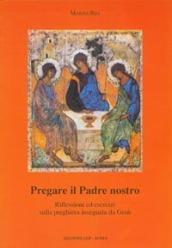 Pregare il Padre nostro. Riflessioni ed esercizi sulla preghiera insegnata da Gesù