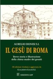 Il Gesù di Roma. Breve storia e illustrazione della chiesa-madre dei Gesuiti