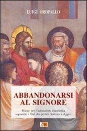 Abbandonarsi al Signore. Tracce per l'adorazione eucaristica seguendo i libri dei profeti Sofonia e Aggeo