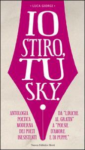 Io stiro, tu Sky. Antologia poetica moderna dei poeti inesistenti. Da «liriche al gratin» a «Poesie d'amore e di puppe»