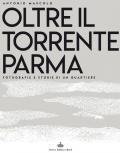 Oltre il torrente Parma. Fotografie e storie di un quartiere. Ediz. illustrata