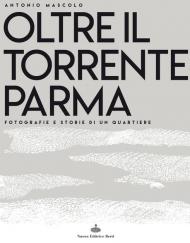 Oltre il torrente Parma. Fotografie e storie di un quartiere. Ediz. illustrata