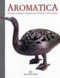 Aromatica. Essenze, profumi e spezie tra Oriente e Occidente. Catalogo della mostra