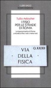 I fisici per le strade di Roma. La toponomastica di Roma a ricordo di fisici noti e meno noti