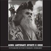 Ainu. Antenati spiriti e orsi. Fotografie di Fosco Maraini. Hokkaido. Ediz. illustrata