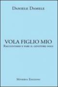 Vola figlio mio. Raccontarsi e fare il genitore oggi