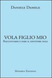 Vola figlio mio. Raccontarsi e fare il genitore oggi