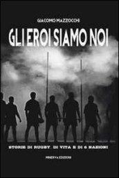 Gli eroi siamo noi: Storie di rugby, di vita e di 6 Nazioni