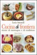 Cucina di frontiera. Ricette di montagna e di tradizione