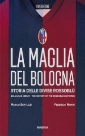 La maglia del Bologna 1909-2016. Storia delle divise rossoblù