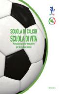 Scuola di calcio, scuola di vita. Manuale tecnico-educativo per le scuole calcio