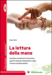 La lettura della mano. Tecniche e curiosità di un'arte antica quanto l'uomo per interpretare e capire il futuro e il proprio destino