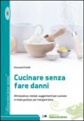 Cucinare senza fare danni. Attrezzature, metodi, suggerimenti per cucinare in modo gustoso, per mangiare bene