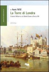 La torre di Londra. L'isola di Britannia da Giulio Cesare a Enrico VIII