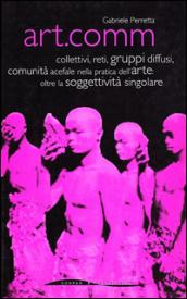 Art.comm. Collettivi, reti, gruppi diffusi, comunità acefale nella pratica dell'arte: oltre la soggettività singolare