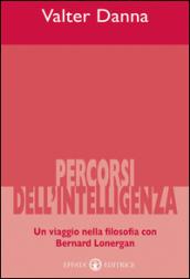 Percorsi dell'intelligenza. Un viaggio nella filosofia con Bernard Lonergan
