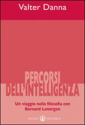 Percorsi dell'intelligenza. Un viaggio nella filosofia con Bernard Lonergan