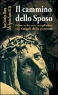 Cammino dello sposo. Itinerario contemplativo sui Vangeli della passione (Il)