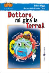 Dottore mi gira la terra! Ediz. illustrata