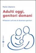 Adulti oggi, genitori domani. Riflessioni sull'arte di diventare genitori