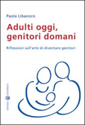 Adulti oggi, genitori domani. Riflessioni sull'arte di diventare genitori